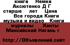  книга   “Немка“ Аксютенко Д.Г.  старше 18 лет. › Цена ­ 100 - Все города Книги, музыка и видео » Книги, журналы   . Ханты-Мансийский,Нягань г.